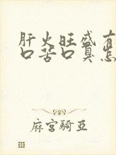 肝火旺盛有口干口苦口臭怎样调理