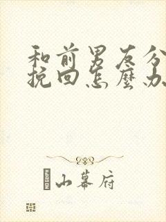 和前男友分手想挽回怎么办