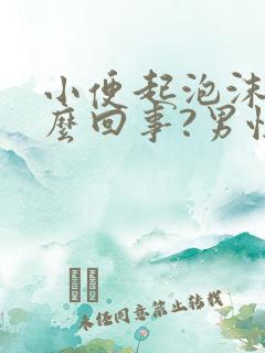 小便起泡沫是怎么回事?男性正常吗