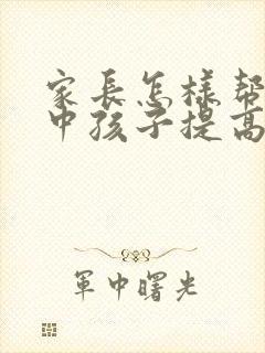 家长怎样帮助初中孩子提高成绩