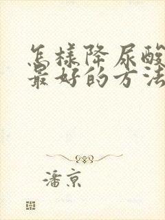 怎样降尿酸最快最好的方法降