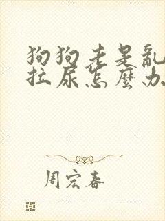 狗狗老是乱拉屎拉尿怎么办