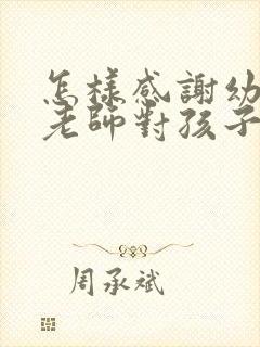 怎样感谢幼儿园老师对孩子的关心