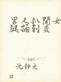 男人扒开女人的腿捅到爽