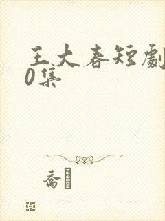 王大春短剧100集