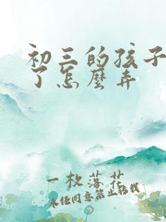 初三的孩子厌学了怎么弄