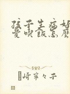 孩子生病好了不爱吃饭怎么办