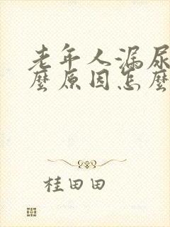 老年人漏尿是什么原因怎么办