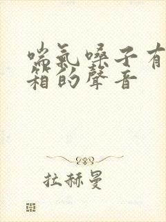 喘气嗓子有拉风箱的声音