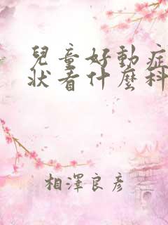 儿童好动症的症状看什么科