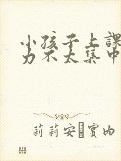 小孩子上课注意力不太集中