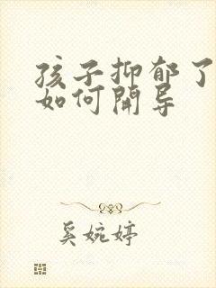 孩子抑郁了父母如何开导