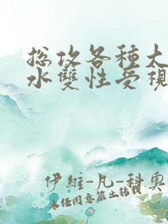 总攻各种大胸奶水双性受视频