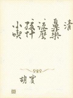 小孩流鼻清鼻涕吃什么药