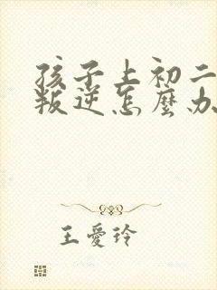 孩子上初二厌学叛逆怎么办