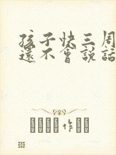 孩子快三周岁了还不会说话怎么办