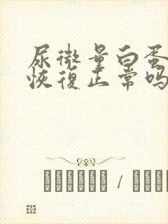 尿微量白蛋白能恢复正常吗