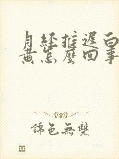 月经推迟白带发黄怎么回事啊