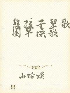 熊孩子儿歌幼儿园早操歌