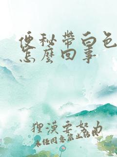 便秘带白色粘液怎么回事