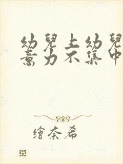 幼儿上幼儿园注意力不集中