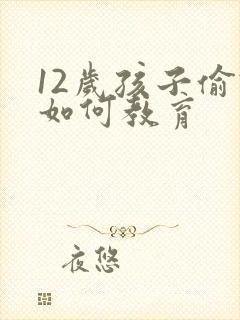 12岁孩子偷钱如何教育