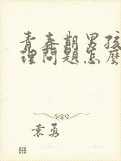 青春期男孩子生理问题怎么疏导