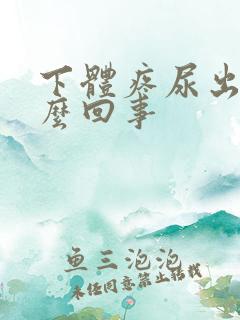 下体疼尿出血怎么回事