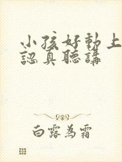 小孩好动上课不认真听讲