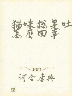 猫咪总是吐黄水怎么回事