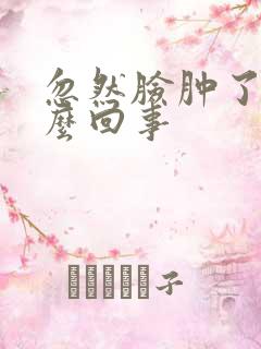 忽然脸肿了是怎么回事