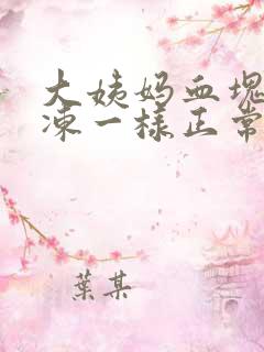 大姨妈血块像果冻一样正常吗