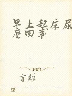 早上起床尿黄怎么回事