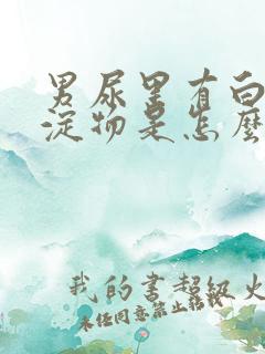 男尿里有白色沉淀物是怎么回事