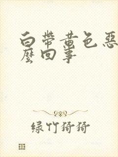 白带黄色恶臭怎么回事