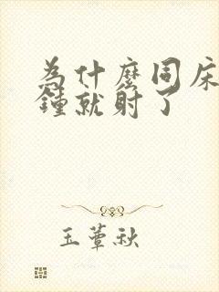 为什么同床三分钟就射了