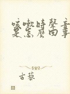 咳嗽时声音嘶哑是怎么回事