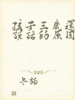 孩子三岁还不会说话的原因