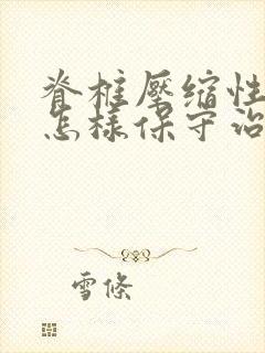 脊椎压缩性骨折怎样保守治疗