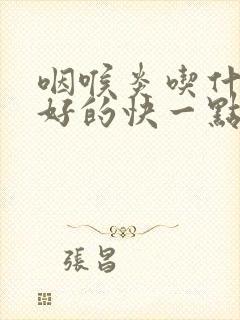 咽喉炎吃什么药好的快一点