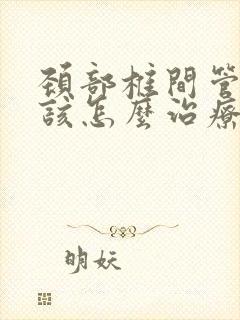 颈部椎间管狭窄该怎么治疗