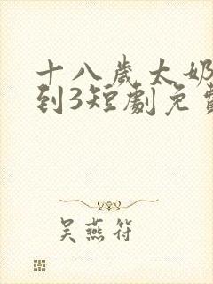 十八岁太奶奶驾到3短剧免费观看全集