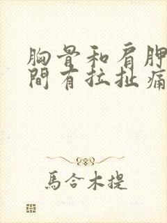 胸骨和肩胛骨之间有拉扯痛感