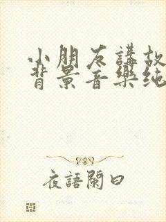 小朋友讲故事的背景音乐纯音乐