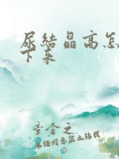 尿结晶高怎么降下来