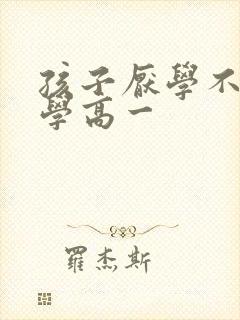 孩子厌学不愿上学高一