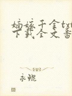 嫡嫁千金txt下载全文番外