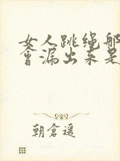 女人跳绳那个尿会漏出来是什么原因