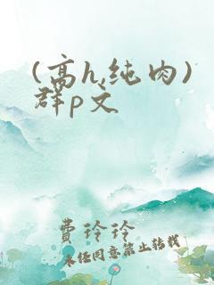 (高h,纯肉)群p文