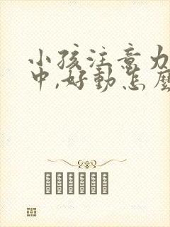 小孩注意力不集中,好动怎么回事